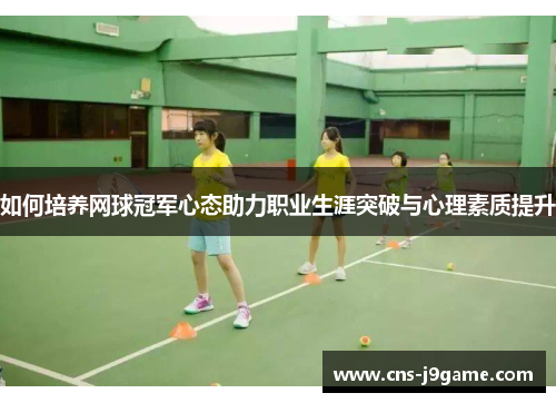 如何培养网球冠军心态助力职业生涯突破与心理素质提升