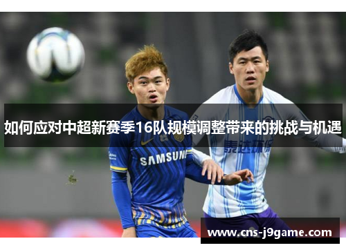 如何应对中超新赛季16队规模调整带来的挑战与机遇
