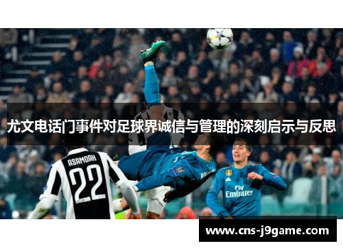 尤文电话门事件对足球界诚信与管理的深刻启示与反思
