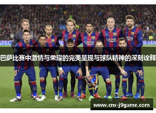 巴萨比赛中激情与荣耀的完美呈现与球队精神的深刻诠释