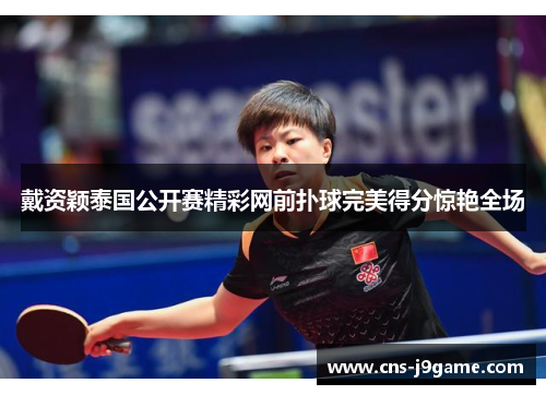 戴资颖泰国公开赛精彩网前扑球完美得分惊艳全场