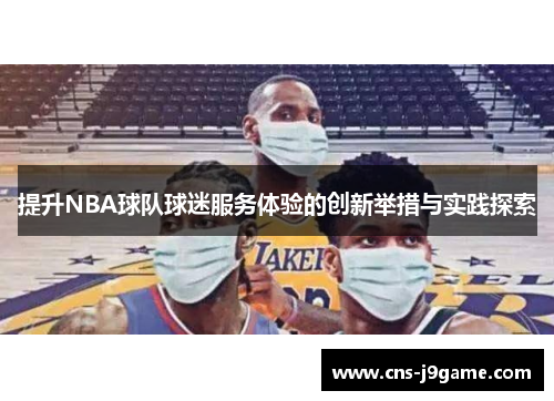 提升NBA球队球迷服务体验的创新举措与实践探索