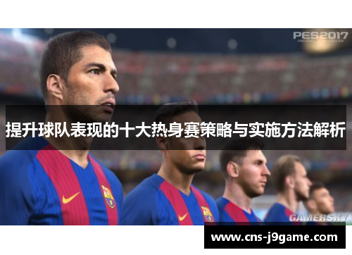 提升球队表现的十大热身赛策略与实施方法解析