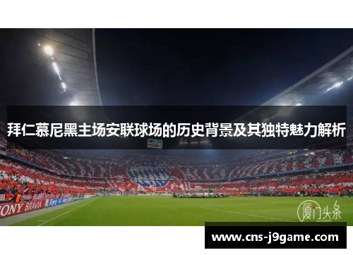 拜仁慕尼黑主场安联球场的历史背景及其独特魅力解析