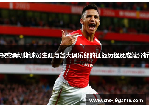 探索桑切斯球员生涯与各大俱乐部的征战历程及成就分析 探索桑切斯球员生涯与各大俱乐部的征战历程及成就分析