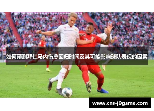 如何预测拜仁马内伤愈回归时间及其可能影响球队表现的因素 如何预测拜仁马内伤愈回归时间及其可能影响球队表现的因素