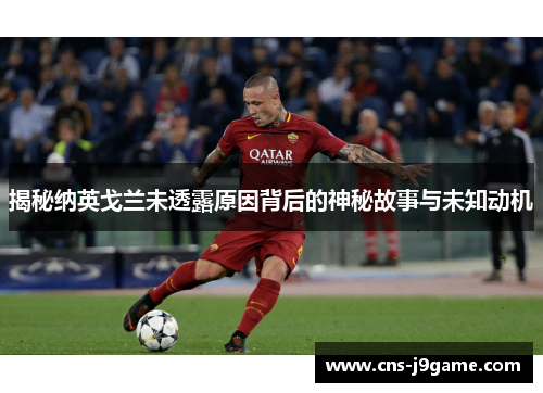 揭秘纳英戈兰未透露原因背后的神秘故事与未知动机