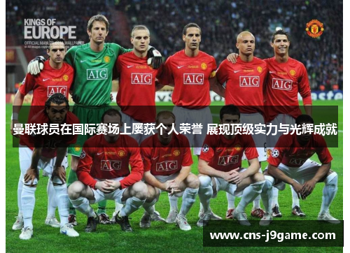 曼联球员在国际赛场上屡获个人荣誉 展现顶级实力与光辉成就