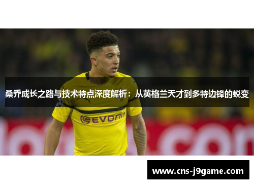 桑乔成长之路与技术特点深度解析:从英格兰天才到多特边锋的蜕变 桑乔成长之路与技术特点深度解析:从英格兰天才到多特边锋的蜕变