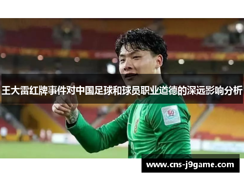 王大雷红牌事件对中国足球和球员职业道德的深远影响分析