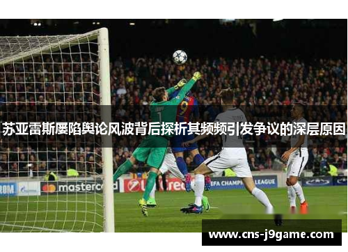 苏亚雷斯屡陷舆论风波背后探析其频频引发争议的深层原因