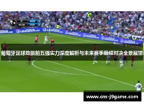 葡萄牙足球劲旅前五强实力深度解析与未来赛季巅峰对决全景展望 葡萄牙足球劲旅前五强实力深度解析与未来赛季巅峰对决全景展望