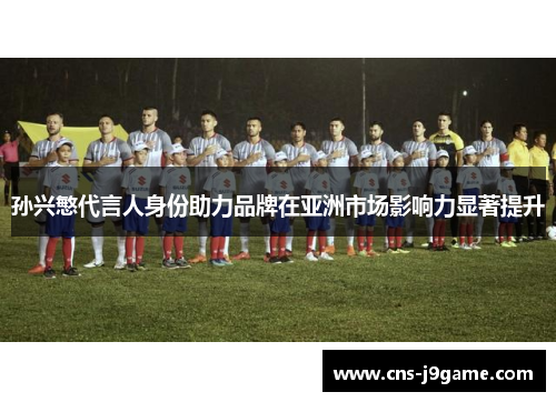 孙兴慜代言人身份助力品牌在亚洲市场影响力显著提升 孙兴慜代言人身份助力品牌在亚洲市场影响力显著提升