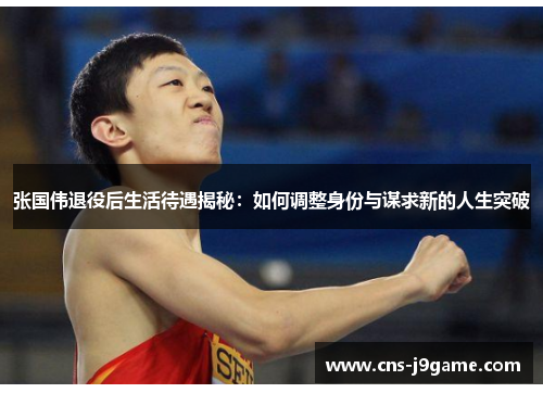 张国伟退役后生活待遇揭秘:如何调整身份与谋求新的人生突破 张国伟退役后生活待遇揭秘:如何调整身份与谋求新的人生突破