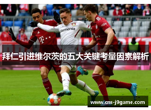 拜仁引进维尔茨的五大关键考量因素解析