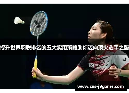 提升世界羽联排名的五大实用策略助你迈向顶尖选手之路 提升世界羽联排名的五大实用策略助你迈向顶尖选手之路