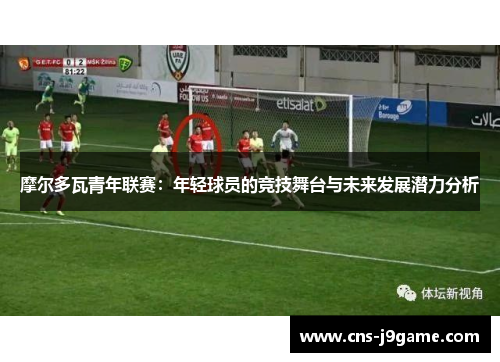 摩尔多瓦青年联赛：年轻球员的竞技舞台与未来发展潜力分析
