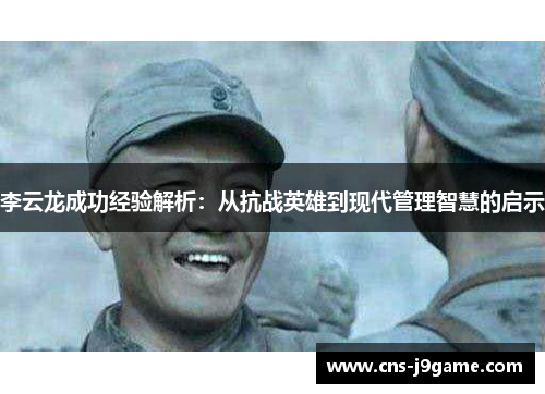 李云龙成功经验解析:从抗战英雄到现代管理智慧的启示 李云龙成功经验解析:从抗战英雄到现代管理智慧的启示