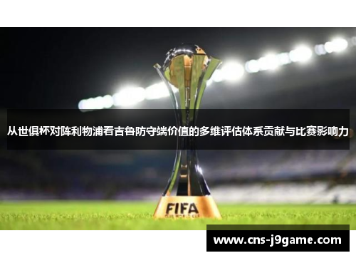 从世俱杯对阵利物浦看吉鲁防守端价值的多维评估体系贡献与比赛影响力