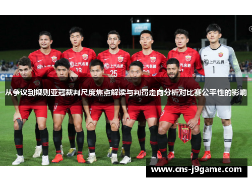 从争议到规则亚冠裁判尺度焦点解读与判罚走向分析对比赛公平性的影响