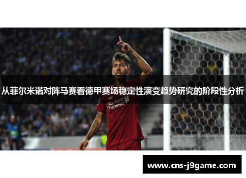 从菲尔米诺对阵马赛看德甲赛场稳定性演变趋势研究的阶段性分析 从菲尔米诺对阵马赛看德甲赛场稳定性演变趋势研究的阶段性分析