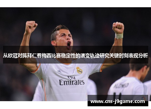 从欧冠对阵拜仁看梅西比赛稳定性的演变轨迹研究关键时刻表现分析 从欧冠对阵拜仁看梅西比赛稳定性的演变轨迹研究关键时刻表现分析