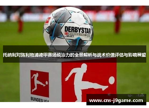 托纳利对阵利物浦德甲赛场统治力的全景解析与战术价值评估与影响展望 托纳利对阵利物浦德甲赛场统治力的全景解析与战术价值评估与影响展望