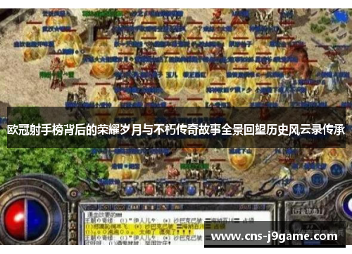 欧冠射手榜背后的荣耀岁月与不朽传奇故事全景回望历史风云录传承 欧冠射手榜背后的荣耀岁月与不朽传奇故事全景回望历史风云录传承