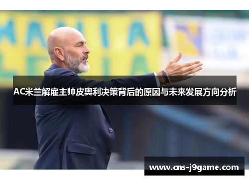 AC米兰解雇主帅皮奥利决策背后的原因与未来发展方向分析 AC米兰解雇主帅皮奥利决策背后的原因与未来发展方向分析