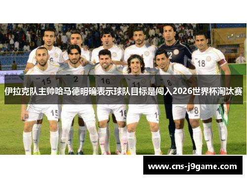 伊拉克队主帅哈马德明确表示球队目标是闯入2026世界杯淘汰赛 伊拉克队主帅哈马德明确表示球队目标是闯入2026世界杯淘汰赛