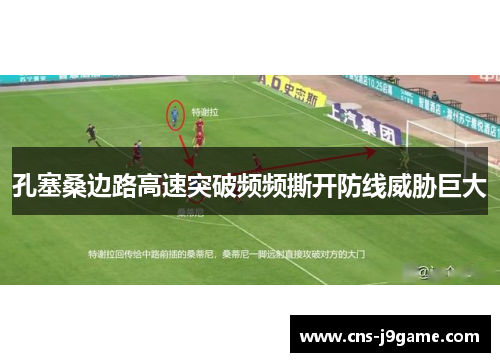 孔塞桑边路高速突破频频撕开防线威胁巨大