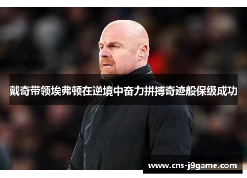 戴奇带领埃弗顿在逆境中奋力拼搏奇迹般保级成功