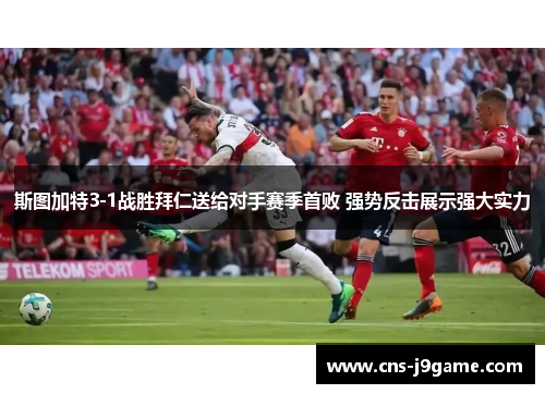 斯图加特3-1战胜拜仁送给对手赛季首败 强势反击展示强大实力 斯图加特3-1战胜拜仁送给对手赛季首败 强势反击展示强大实力