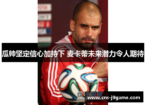 瓜帅坚定信心加持下 麦卡蒂未来潜力令人期待