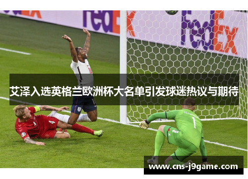 艾泽入选英格兰欧洲杯大名单引发球迷热议与期待