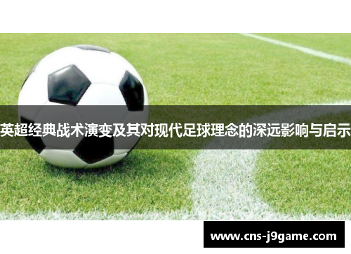 英超经典战术演变及其对现代足球理念的深远影响与启示