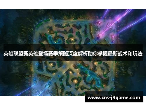 英雄联盟新英雄登场赛季策略深度解析助你掌握最新战术和玩法
