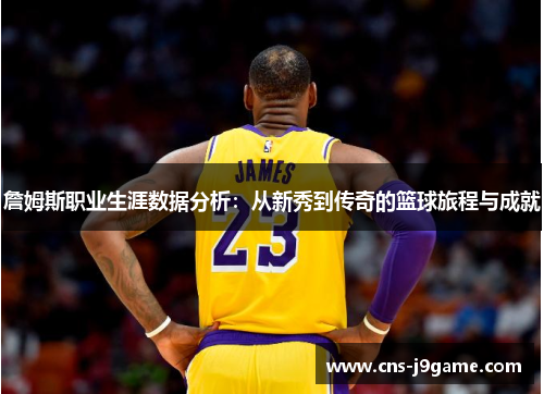 詹姆斯职业生涯数据分析:从新秀到传奇的篮球旅程与成就 詹姆斯职业生涯数据分析:从新秀到传奇的篮球旅程与成就