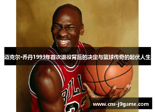 迈克尔·乔丹1993年首次退役背后的决定与篮球传奇的起伏人生 迈克尔·乔丹1993年首次退役背后的决定与篮球传奇的起伏人生