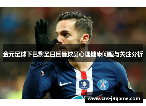 金元足球下巴黎圣日耳曼球员心理健康问题与关注分析 金元足球下巴黎圣日耳曼球员心理健康问题与关注分析