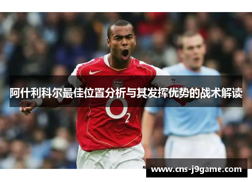 阿什利科尔最佳位置分析与其发挥优势的战术解读