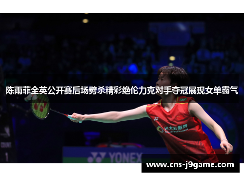 陈雨菲全英公开赛后场劈杀精彩绝伦力克对手夺冠展现女单霸气 陈雨菲全英公开赛后场劈杀精彩绝伦力克对手夺冠展现女单霸气