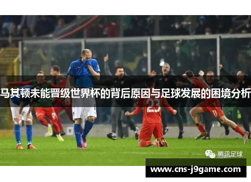 马其顿未能晋级世界杯的背后原因与足球发展的困境分析